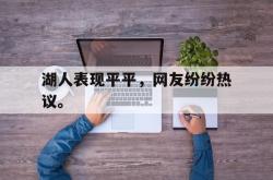 双赢体育娱乐-湖人表现平平，网友纷纷热议。