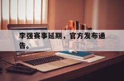 双赢平台官方网址-李强赛事延期，官方发布通告。
