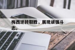 双赢体育娱乐-梅西逆转取胜，展现顽强斗志。