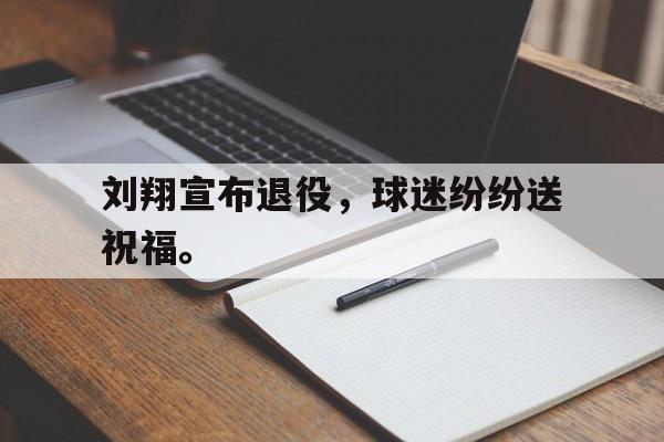 刘翔宣布退役，球迷纷纷送祝福。