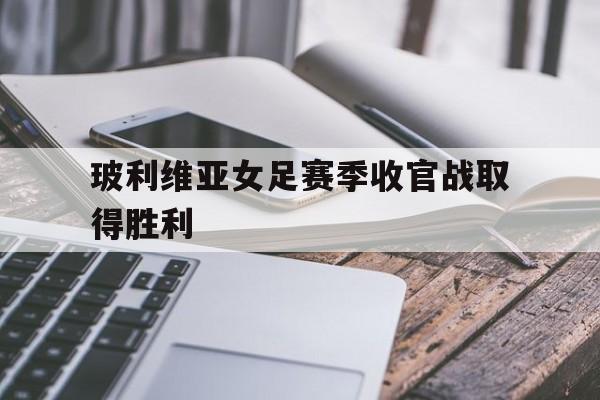 玻利维亚女足赛季收官战取得胜利