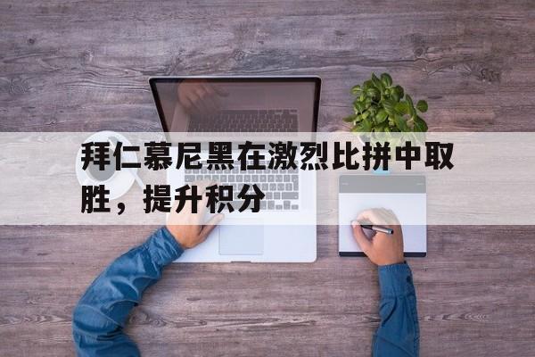 拜仁慕尼黑在激烈比拼中取胜，提升积分